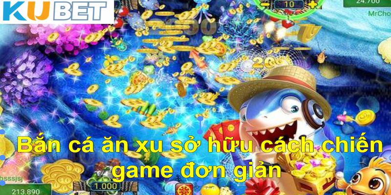 Bắn cá ăn xu sở hữu cách chiến game đơn giản