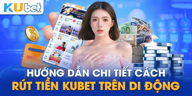 Hướng dẫn quá trình rút tiền Kubet nhanh, gọn và lẹ cho hội viên