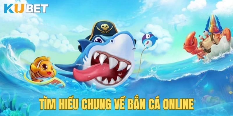 Tìm hiểu chung về bắn cá trực tuyến đổi thưởng