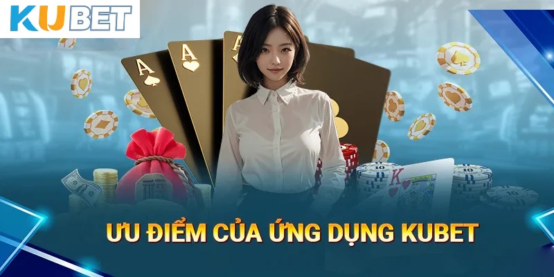 Những ưu điểm của tải App Kubet